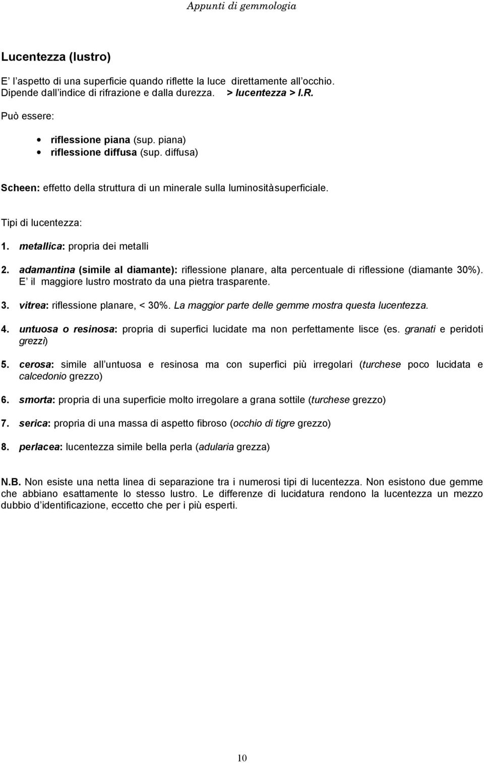 metallica: propria dei metalli 2. adamantina (simile al diamante): riflessione planare, alta percentuale di riflessione (diamante 30%). E il maggiore lustro mostrato da una pietra trasparente. 3. vitrea: riflessione planare, < 30%.