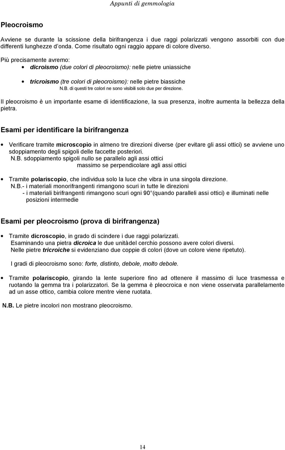 di questi tre colori ne sono visibili solo due per direzione. Il pleocroismo è un importante esame di identificazione, la sua presenza, inoltre aumenta la bellezza della pietra.