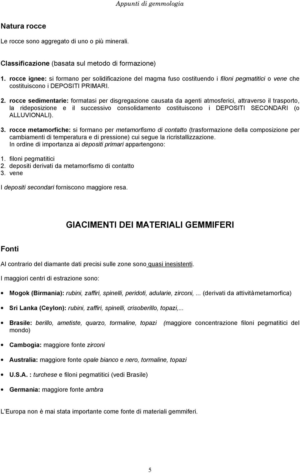 rocce sedimentarie: formatasi per disgregazione causata da agenti atmosferici, attraverso il trasporto, la rideposizione e il successivo consolidamento costituiscono i DEPOSITI SECONDARI (o