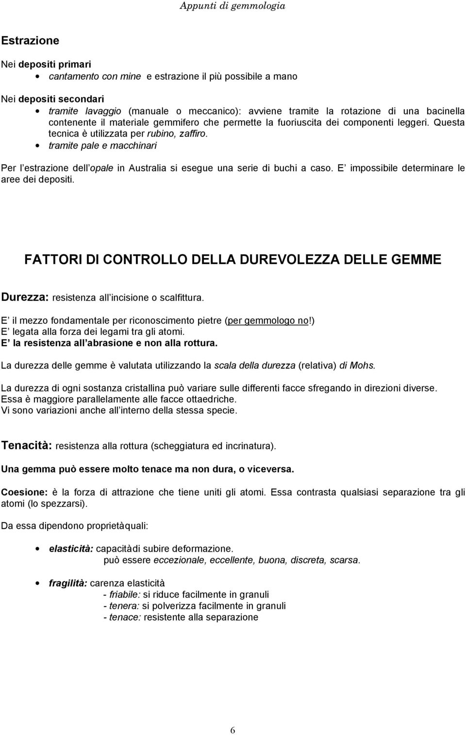 tramite pale e macchinari Per l estrazione dell opale in Australia si esegue una serie di buchi a caso. E impossibile determinare le aree dei depositi.