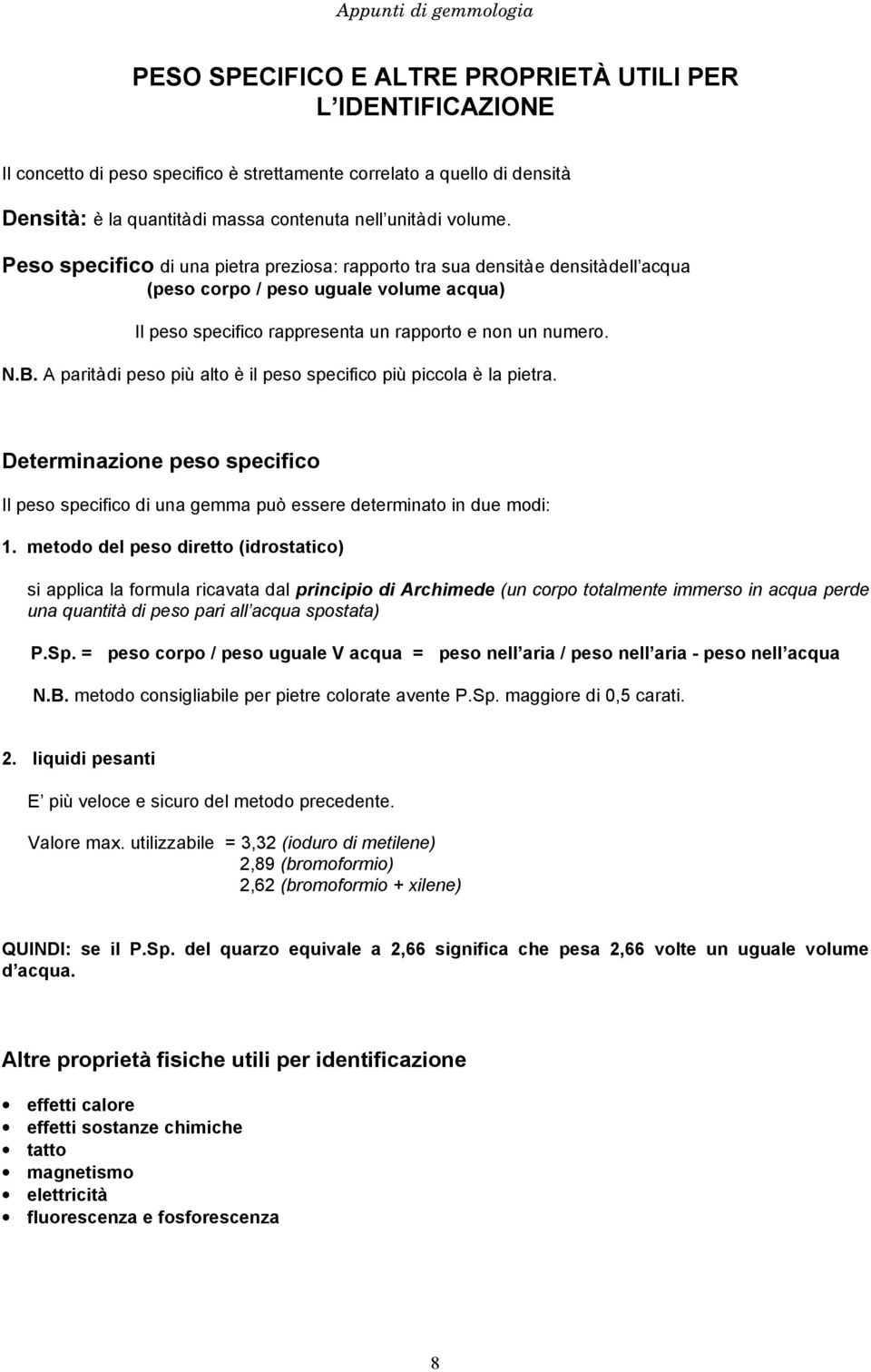 A parità di peso più alto è il peso specifico più piccola è la pietra. Determinazione peso specifico Il peso specifico di una gemma può essere determinato in due modi: 1.