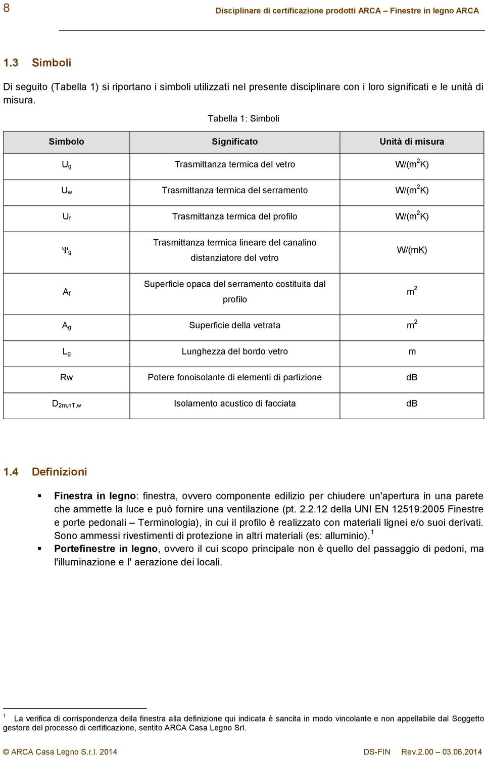 Tabella 1: Simboli Simbolo Significato Unità di misura U g Trasmittanza termica del vetro W/(m 2 K) U w Trasmittanza termica del serramento W/(m 2 K) U f Trasmittanza termica del profilo W/(m 2 K) Ψ