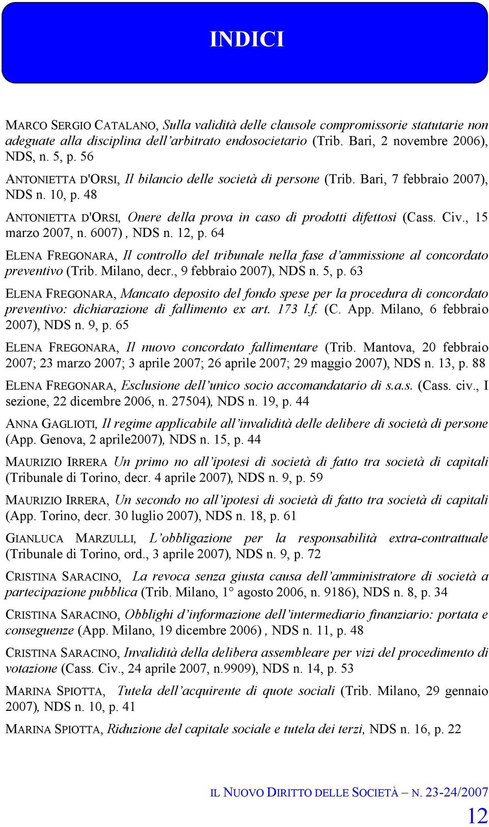 , 15 marzo 2007, n. 6007), NDS n. 12, p. 64 ELENA FREGONARA, Il controllo del tribunale nella fase d ammissione al concordato preventivo (Trib. Milano, decr., 9 febbraio 2007), NDS n. 5, p.