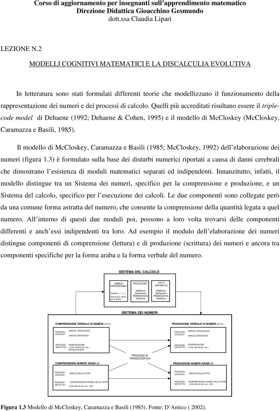 calcolo. Quelli più accreditati risultano essere il triplecode model di Dehaene (1992; Dehaene & Cohen, 1995) e il modello di McCloskey (McCloskey, Caramazza e Basili, 1985).