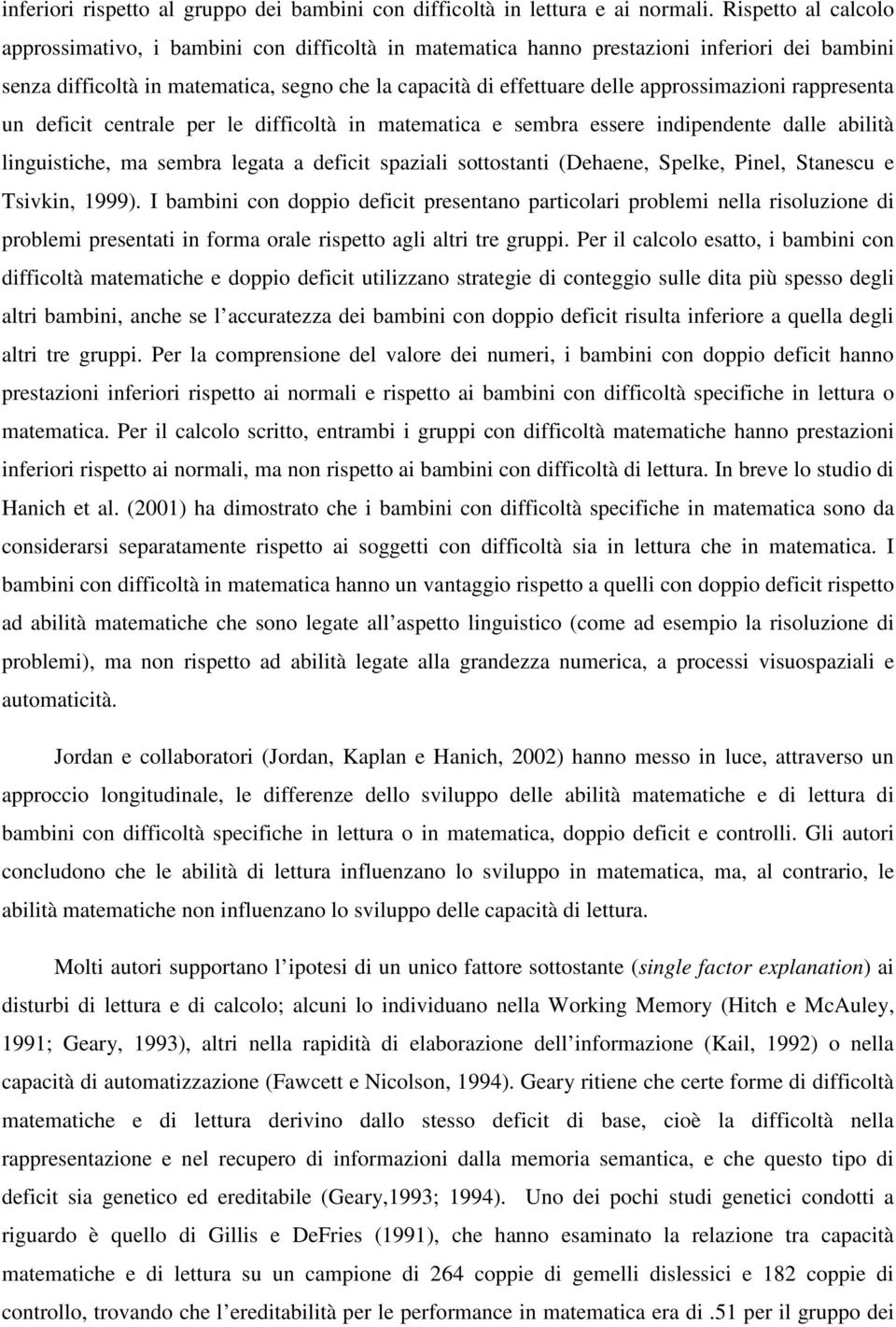 approssimazioni rappresenta un deficit centrale per le difficoltà in matematica e sembra essere indipendente dalle abilità linguistiche, ma sembra legata a deficit spaziali sottostanti (Dehaene,