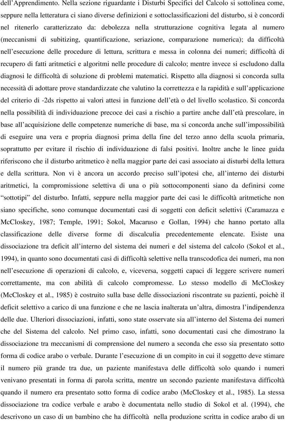 caratterizzato da: debolezza nella strutturazione cognitiva legata al numero (meccanismi di subitizing, quantificazione, seriazione, comparazione numerica); da difficoltà nell esecuzione delle