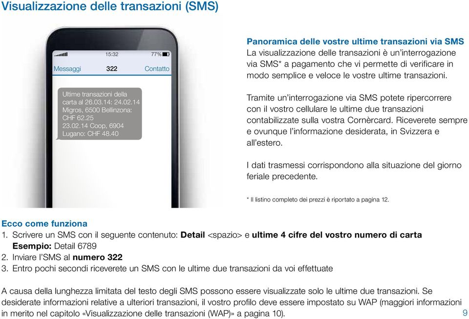 ultime transazioni. Tramite un interrogazione via SMS potete ripercorrere con il vostro cellulare le ultime due transazioni contabilizzate sulla vostra Cornèrcard.