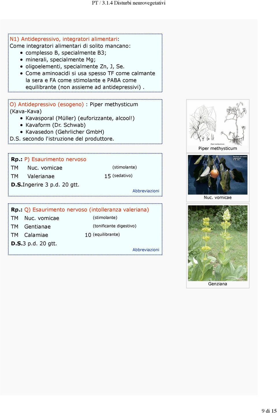 O) Antidepressivo (esogeno) : Piper methysticum (Kava-Kava) Kavasporal (Müller) (euforizzante, alcool!) Kavaform (Dr. Schwab) Kavasedon (Gehrlicher GmbH) D.S. secondo l'istruzione del produttore.