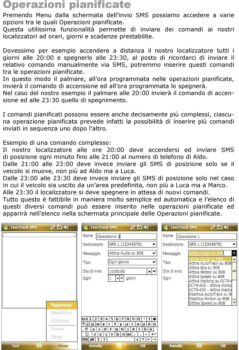 Dovessimo per esempio accendere a distanza il nostro localizzatore tutti i giorni alle 20:00 e spegnerlo alle 23:30, al posto di ricordarci di inviare il relativo comando manualmente via SMS,