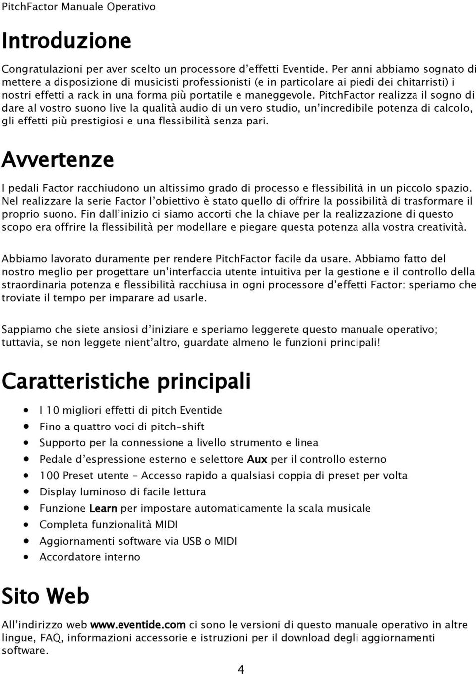 PitchFactor realizza il sogno di dare al vostro suono live la qualità audio di un vero studio, un incredibile potenza di calcolo, gli effetti più prestigiosi e una flessibilità senza pari.