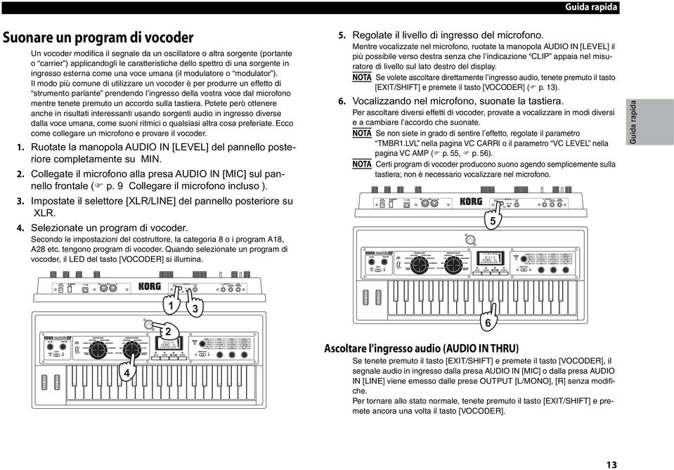 Il modo più comune di utilizzare un vocoder è per produrre un effetto di strumento parlante prendendo l ingresso della vostra voce dal microfono mentre tenete premuto un accordo sulla tastiera.