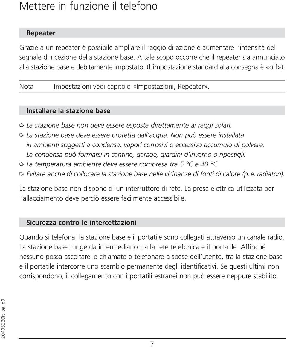 Installare la stazione base La stazione base non deve essere esposta direttamente ai raggi solari. La stazione base deve essere protetta dall acqua.