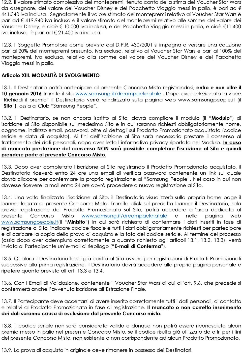 940 iva inclusa e il valore stimato del montepremi relativo alle somme del valore dei Voucher Disney, e cioè 10.000 iva inclusa, e del Pacchetto Viaggio messi in palio, e cioè 11.