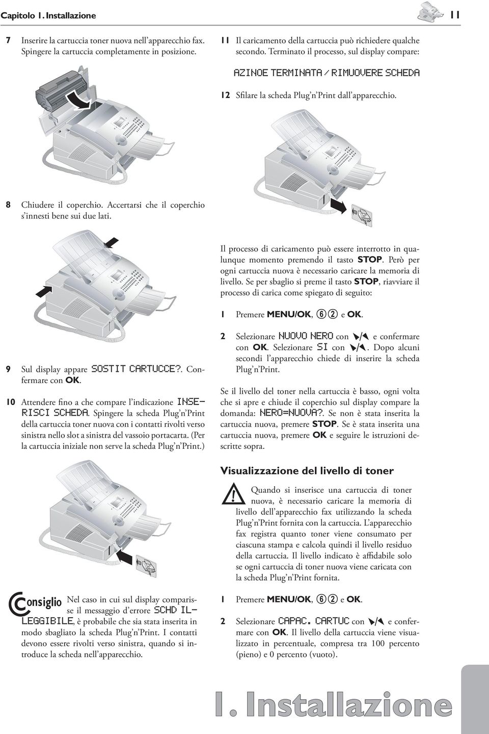 8 Chiudere il coperchio. Accertarsi che il coperchio s innesti bene sui due lati. Il processo di caricamento può essere interrotto in qualunque momento premendo il tasto STOP.