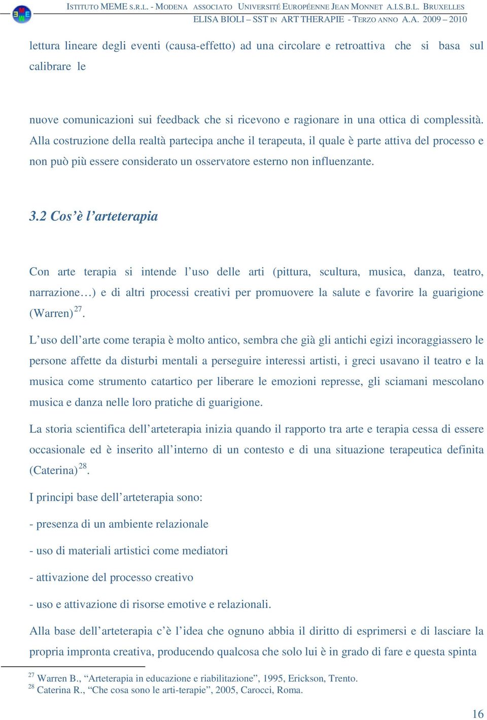 2 Cos è l arteterapia Con arte terapia si intende l uso delle arti (pittura, scultura, musica, danza, teatro, narrazione ) e di altri processi creativi per promuovere la salute e favorire la