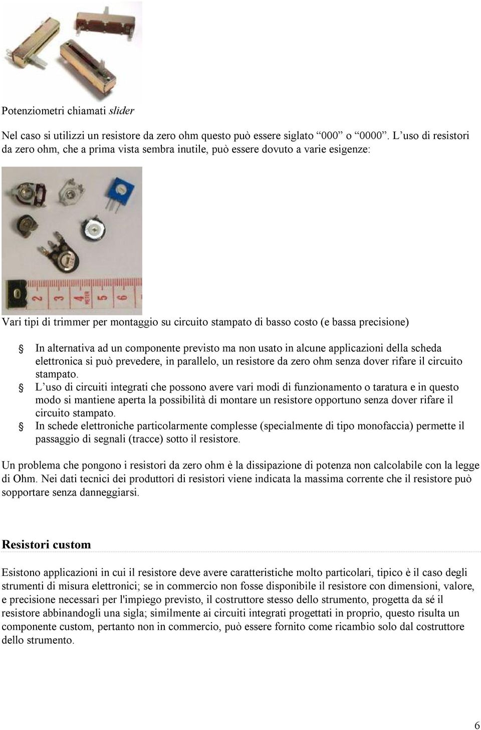 alternativa ad un componente previsto ma non usato in alcune applicazioni della scheda elettronica si può prevedere, in parallelo, un resistore da zero ohm senza dover rifare il circuito stampato.