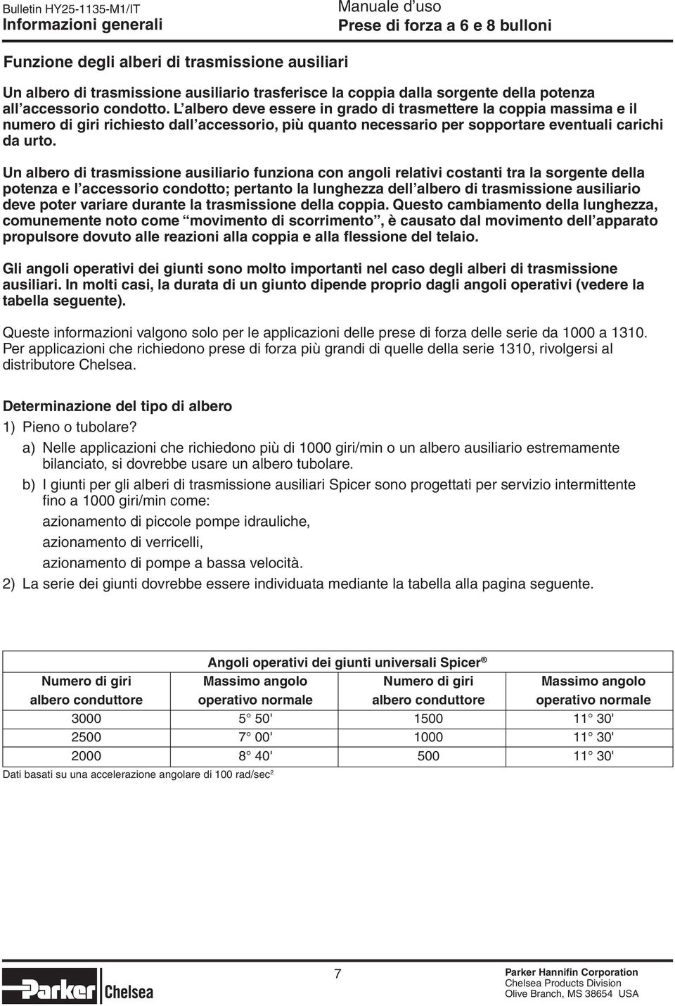 Un albero di trasmissione ausiliario funziona con angoli relativi costanti tra la sorgente della potenza e l accessorio condotto; pertanto la lunghezza dell albero di trasmissione ausiliario deve