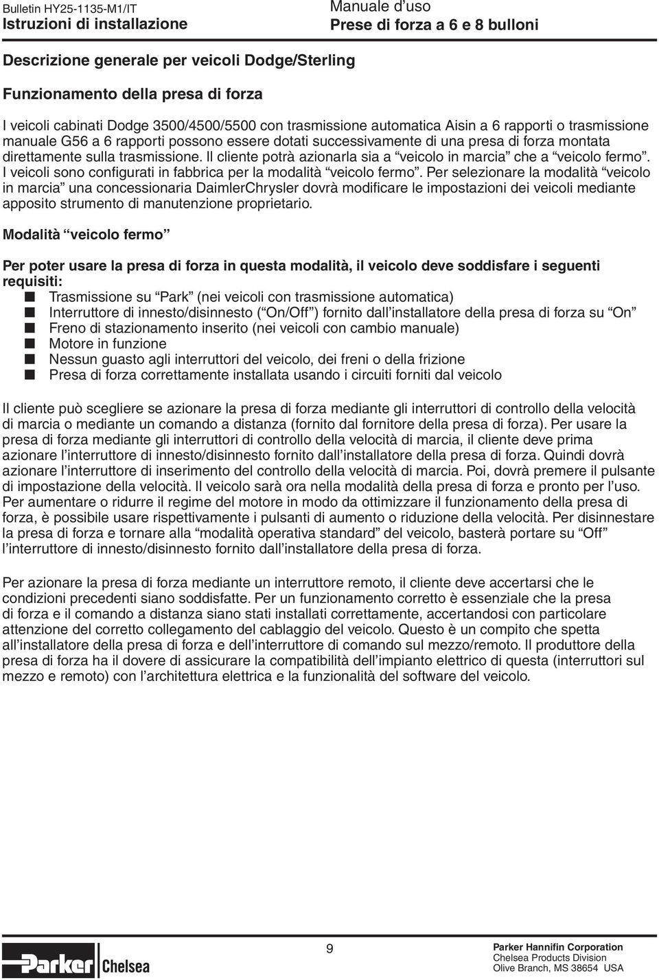 Il cliente potrà azionarla sia a veicolo in marcia che a veicolo fermo. I veicoli sono configurati in fabbrica per la modalità veicolo fermo.