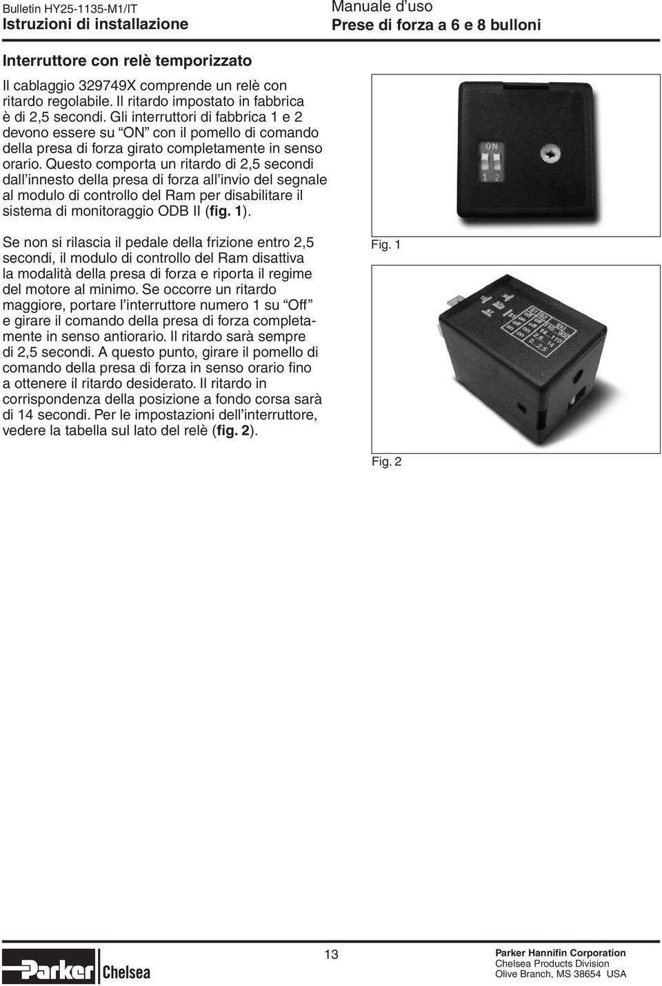 Questo comporta un ritardo di 2,5 secondi dall innesto della presa di forza all invio del segnale al modulo di controllo del Ram per disabilitare il sistema di monitoraggio ODB II (fig. 1).