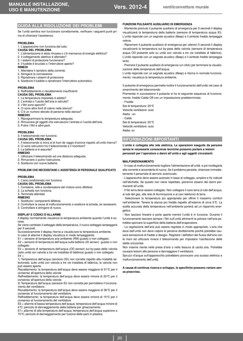 I sistemi di protezione funzionano? 4. il fusibile è bruciato o l interruttore aperto? RIMEDI 1. Attendere il ripristino della corrente. 2. Stringere la connessione 3.