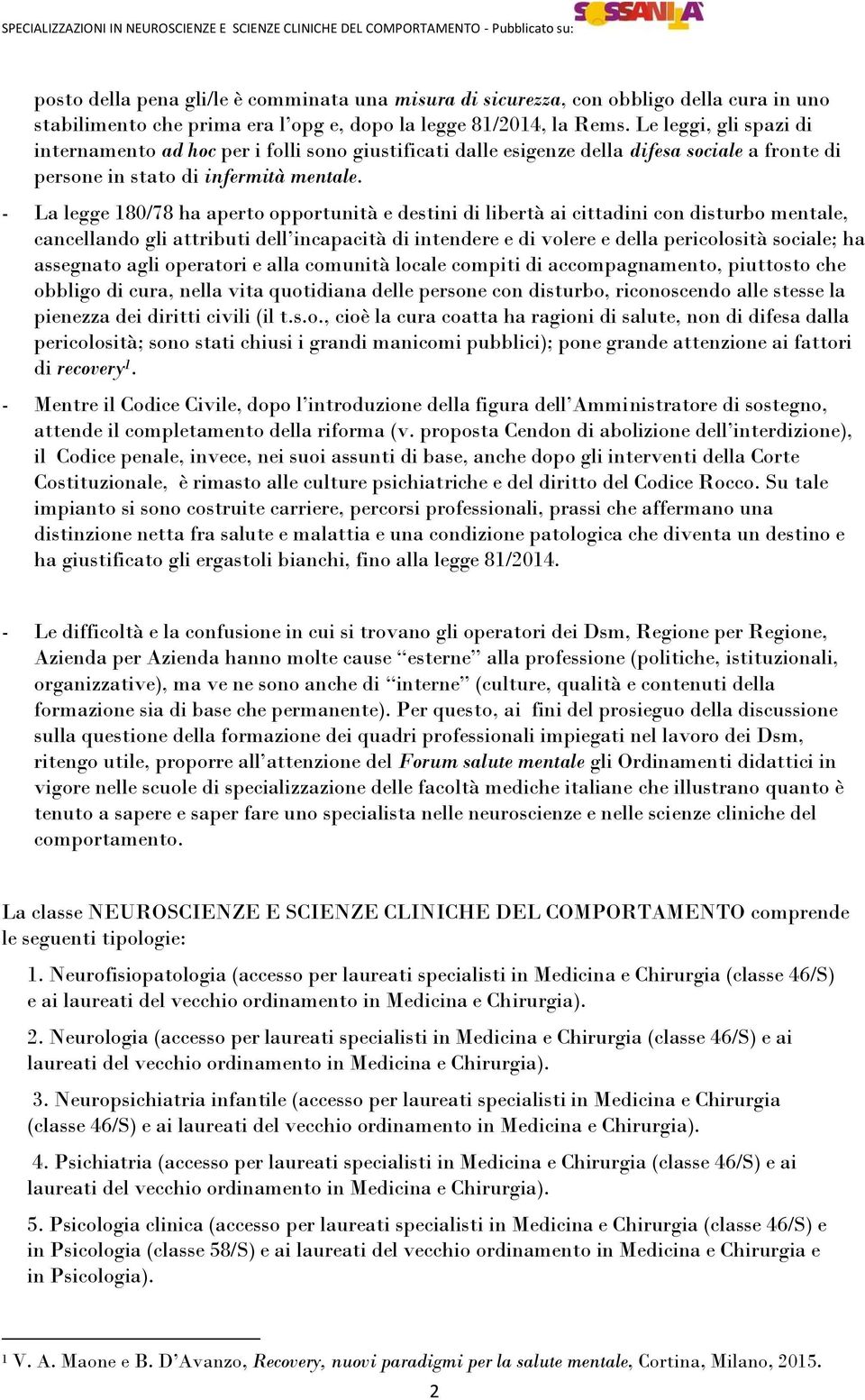 - La legge 180/78 ha aperto opportunità e destini di libertà ai cittadini con disturbo mentale, cancellando gli attributi dell incapacità di intendere e di volere e della pericolosità sociale; ha