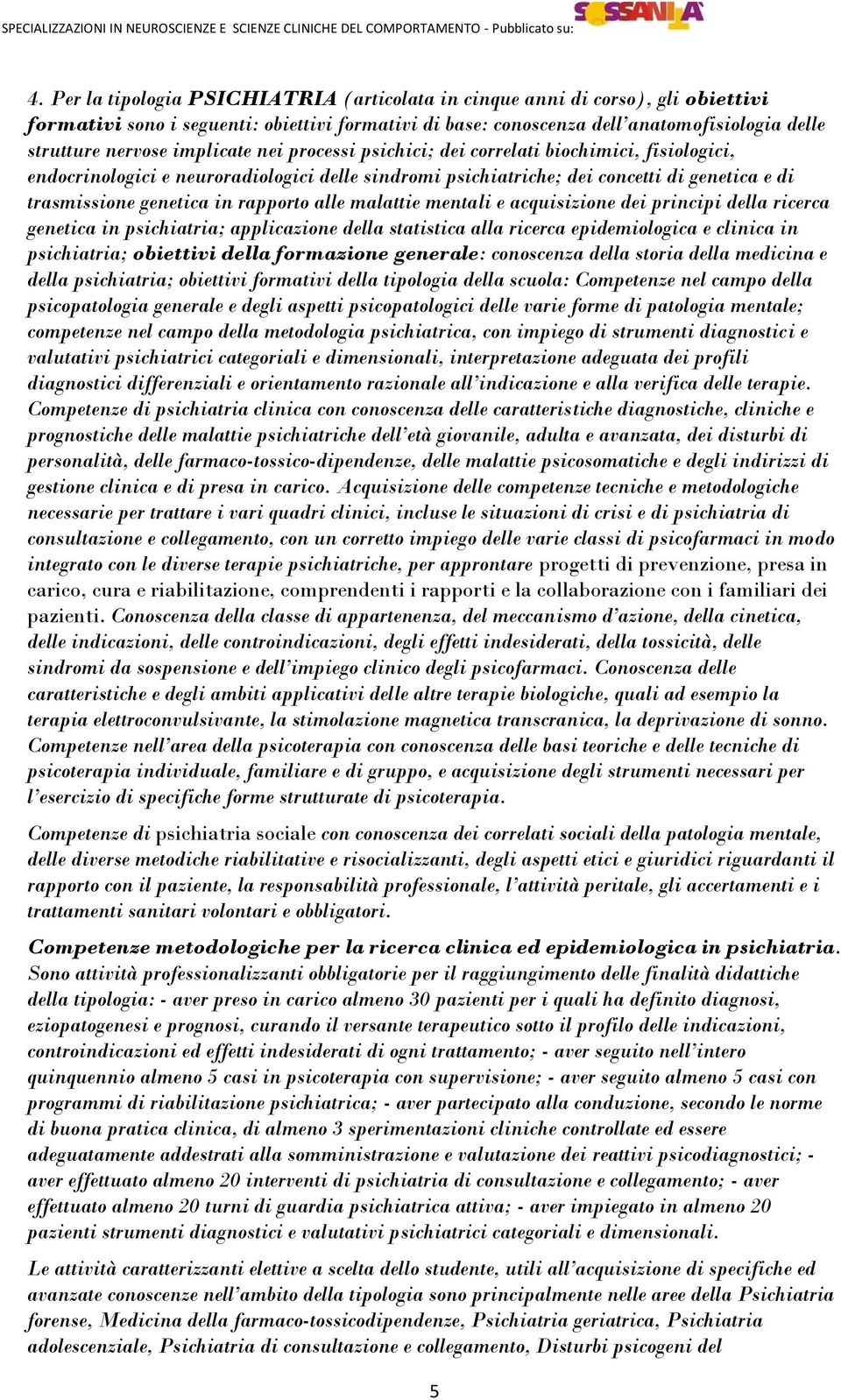 rapporto alle malattie mentali e acquisizione dei principi della ricerca genetica in psichiatria; applicazione della statistica alla ricerca epidemiologica e clinica in psichiatria; obiettivi della