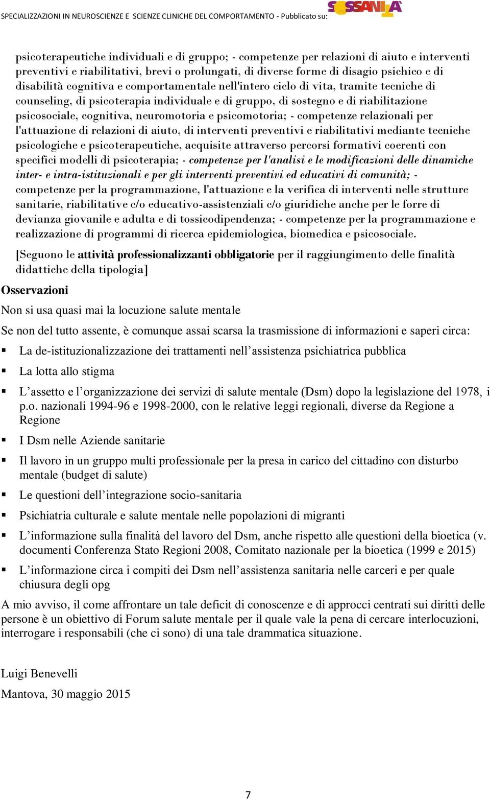 psicomotoria; - competenze relazionali per l'attuazione di relazioni di aiuto, di interventi preventivi e riabilitativi mediante tecniche psicologiche e psicoterapeutiche, acquisite attraverso