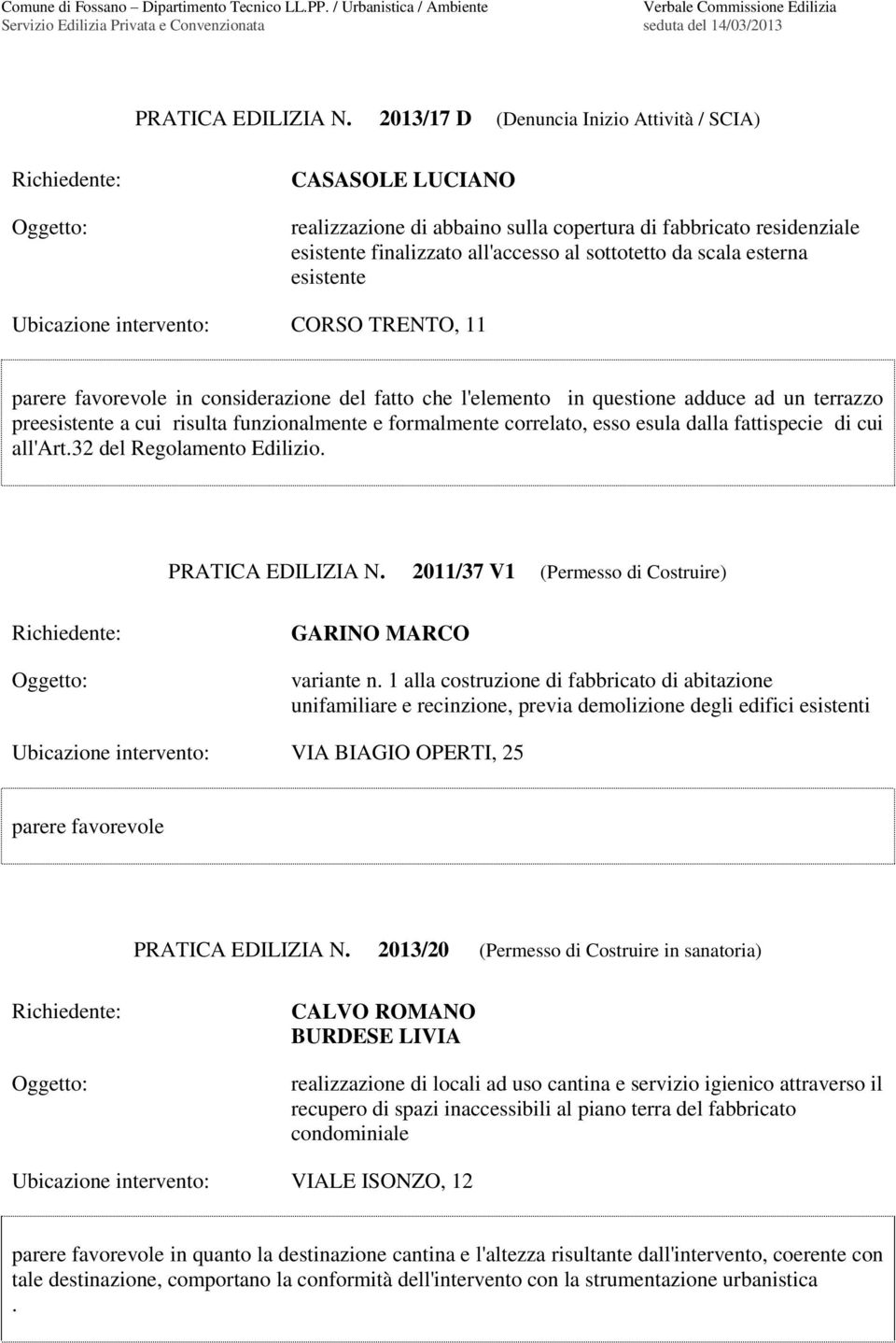 esistente CORSO TRENTO, 11 in considerazione del fatto che l'elemento in questione adduce ad un terrazzo preesistente a cui risulta funzionalmente e formalmente correlato, esso esula dalla