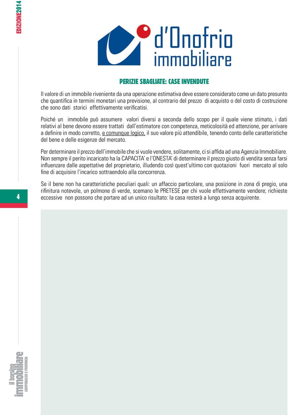 Poiché un immobile può assumere valori diversi a seconda dello scopo per il quale viene stimato, i dati relativi al bene devono essere trattati dall estimatore con competenza, meticolosità ed