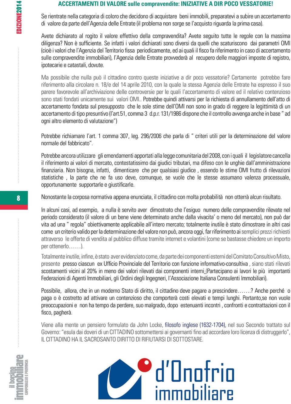 acquisto riguarda la prima casa). Avete dichiarato al rogito il valore effettivo della compravendita? Avete seguito tutte le regole con la massima diligenza? Non è sufficiente.