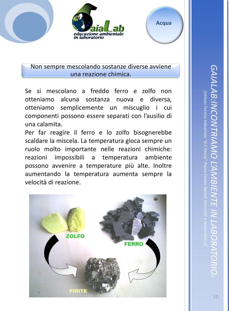 possono essere separati con l ausilio di una calamita. Per far reagire il ferro e lo zolfo bisognerebbe scaldare la miscela.