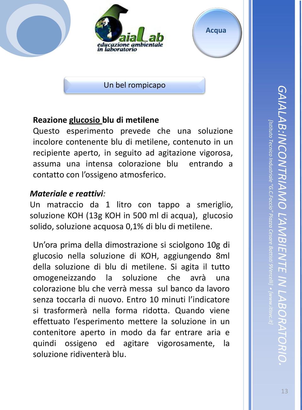 Materiale e reattivi: Un matraccio da 1 litro con tappo a smeriglio, soluzione KOH (13g KOH in 500 ml di acqua), glucosio solido, soluzione acquosa 0,1% di blu di metilene.