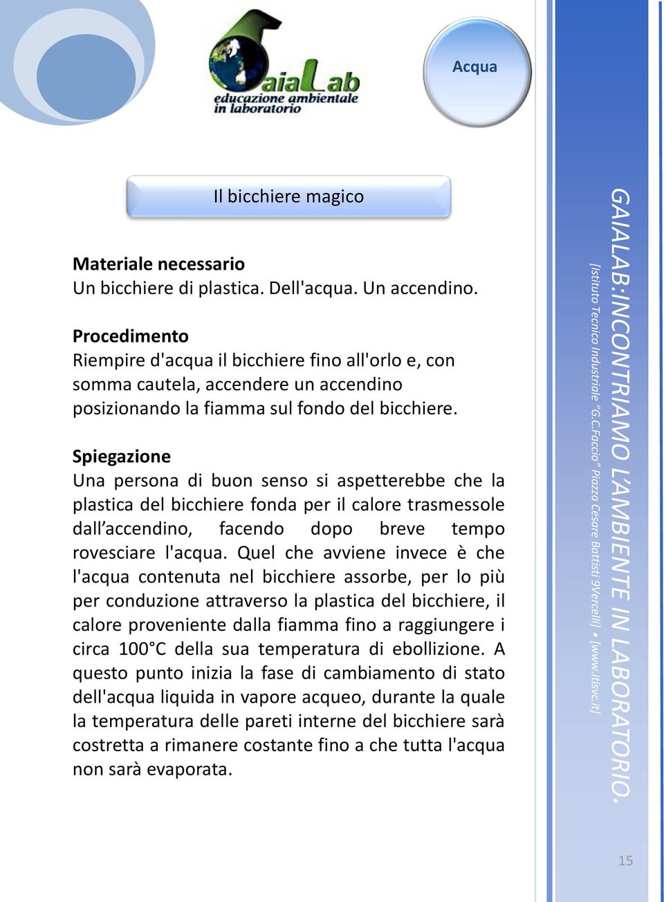 Spiegazione Una persona di buon senso si aspetterebbe che la plastica del bicchiere fonda per il calore trasmessole dall accendino, facendo dopo breve tempo rovesciare l'acqua.