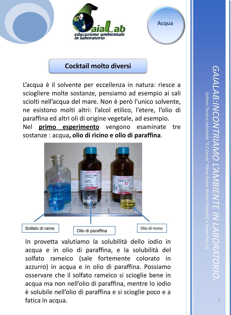Nel primo esperimento vengono esaminate tre sostanze : acqua, olio di ricino e olio di paraffina.