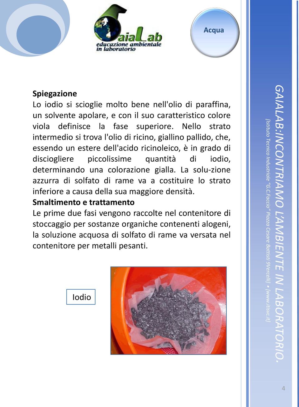 determinando una colorazione gialla. La solu zione azzurra di solfato di rame va a costituire lo strato inferiore a causa della sua maggiore densità.