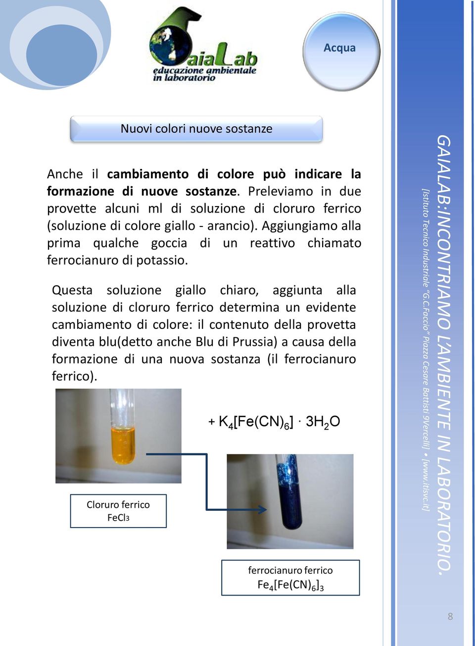 Aggiungiamo alla prima qualche goccia di un reattivo chiamato ferrocianuro di potassio.