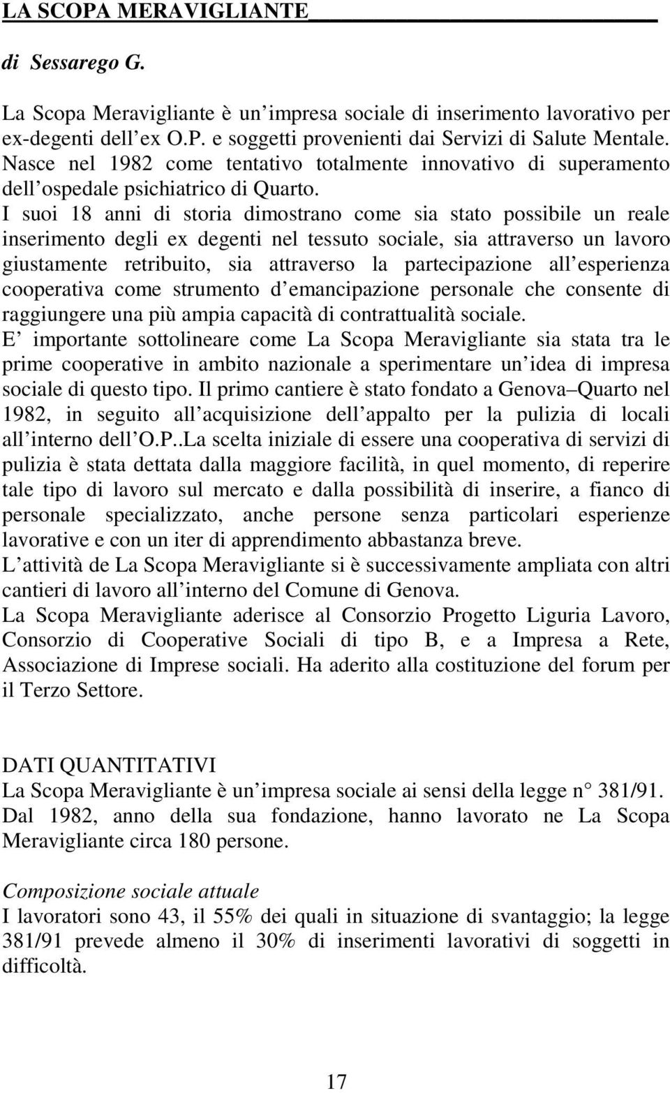 I suoi 18 anni di storia dimostrano come sia stato possibile un reale inserimento degli ex degenti nel tessuto sociale, sia attraverso un lavoro giustamente retribuito, sia attraverso la