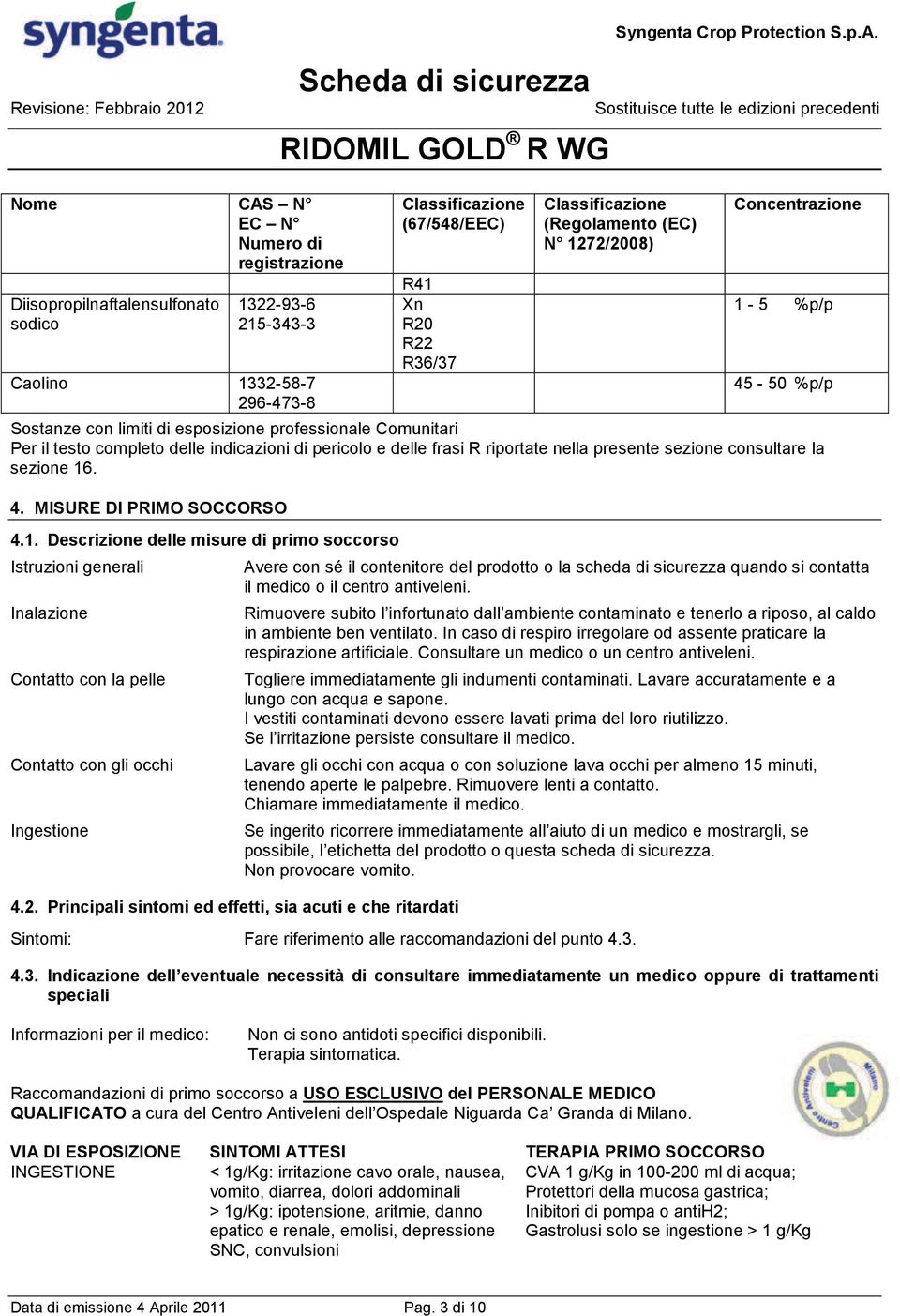 riportate nella presente sezione consultare la sezione 16. 4. MISURE DI PRIMO SOCCORSO 4.1. Descrizione delle misure di primo soccorso Istruzioni generali Inalazione Contatto con la pelle Contatto con gli occhi Ingestione 4.