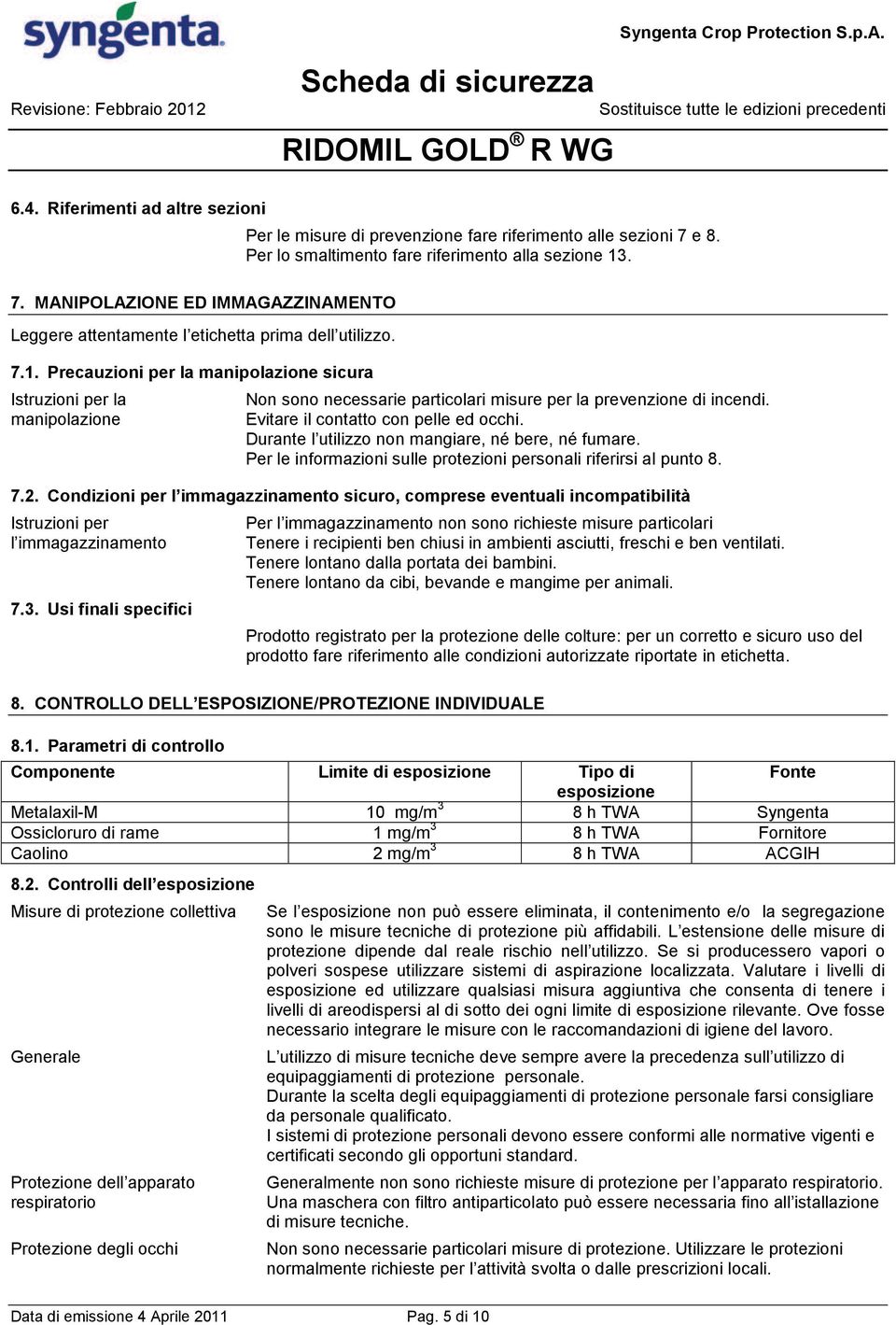 Non sono necessarie particolari misure per la prevenzione di incendi. Evitare il contatto con pelle ed occhi. Durante l utilizzo non mangiare, né bere, né fumare.