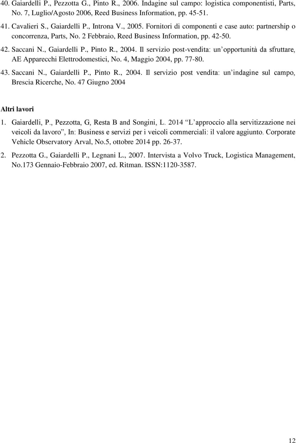 Il servizio post-vendita: un opportunità da sfruttare, AE Apparecchi Elettrodomestici, No. 4, Maggio 2004, pp. 77-80. 43. Saccani N., Gaiardelli P., Pinto R., 2004.