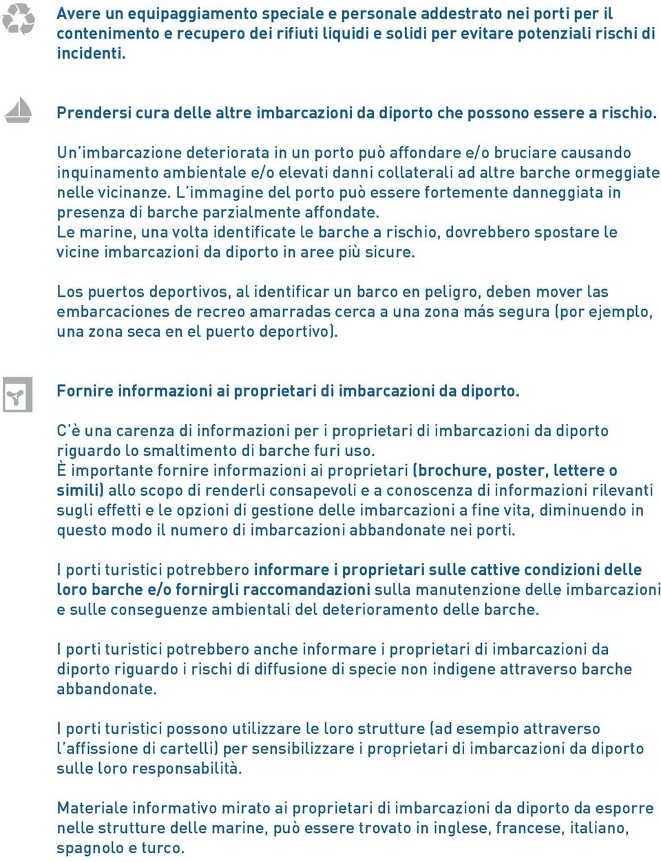 Un imbarcazione deteriorata in un porto può affondare e/o bruciare causando inquinamento ambientale e/o elevati danni collaterali ad altre barche ormeggiate nelle vicinanze.