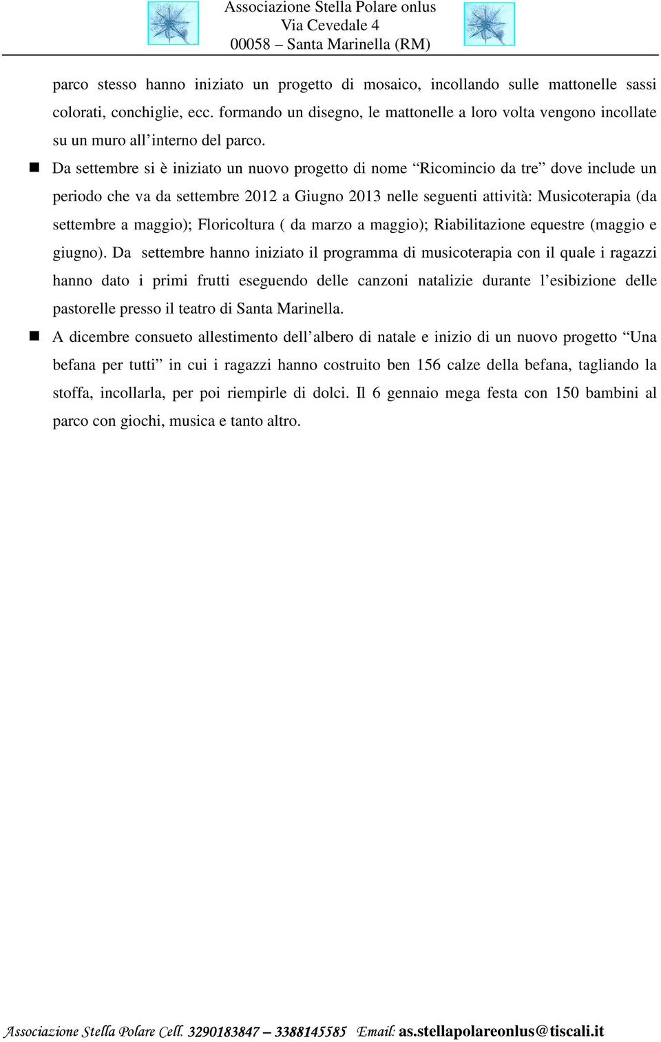 Da settembre si è iniziato un nuovo progetto di nome Ricomincio da tre dove include un periodo che va da settembre 2012 a Giugno 2013 nelle seguenti attività: Musicoterapia (da settembre a maggio);