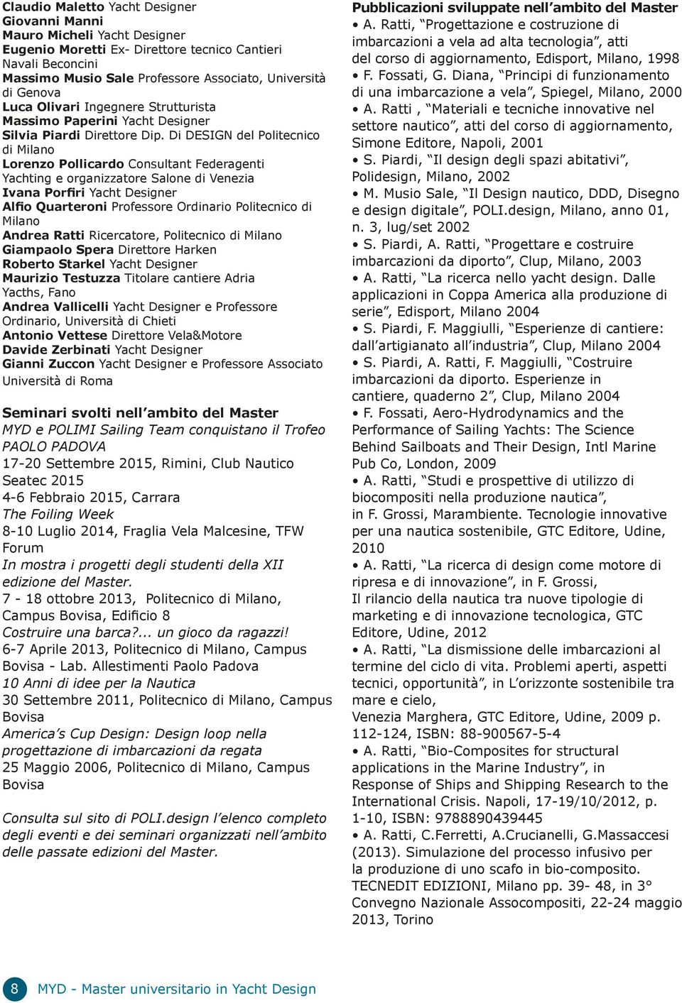 Di DESIGN del Politecnico di Milano Lorenzo Pollicardo Consultant Federagenti Yachting e organizzatore Salone di Venezia Ivana Porfiri Yacht Designer Alfio Quarteroni Professore Ordinario Politecnico