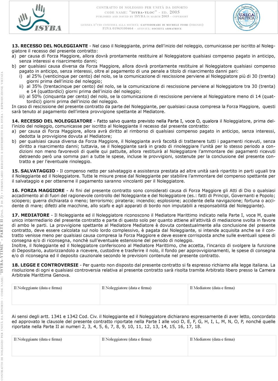 dovrà prontamente restituire al Noleggiatore qualsiasi compenso pagato in anticipo, senza interessi e risarcimento danni; b) per qualsiasi causa diversa da Forza Maggiore, allora dovrà prontamente