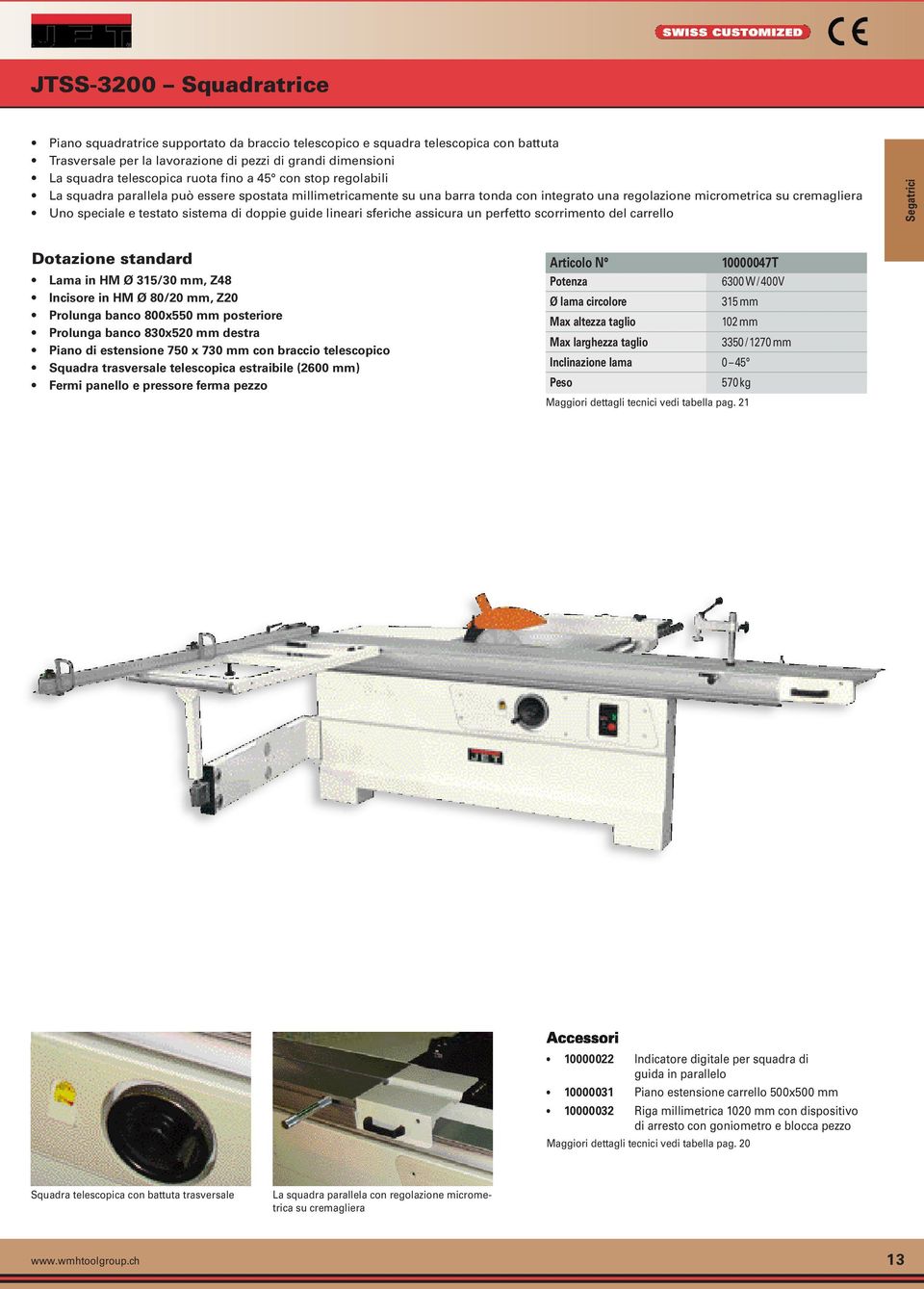 doppie guide lineari sferiche assicura un perfetto scorrimento del carrello Segatrici Lama in HM Ø 315/30 mm, Z48 Incisore in HM Ø 80/20 mm, Z20 Prolunga banco 800x550 mm posteriore Prolunga banco