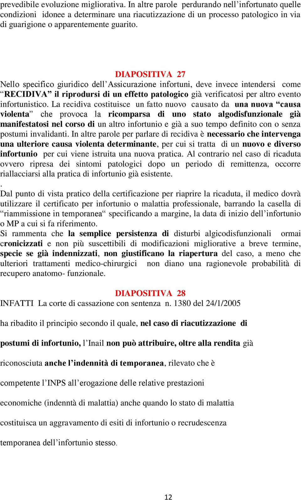 DIAPOSITIVA 27 Nello specifico giuridico dell Assicurazione infortuni, deve invece intendersi come RECIDIVA il riprodursi di un effetto patologico già verificatosi per altro evento infortunistico.