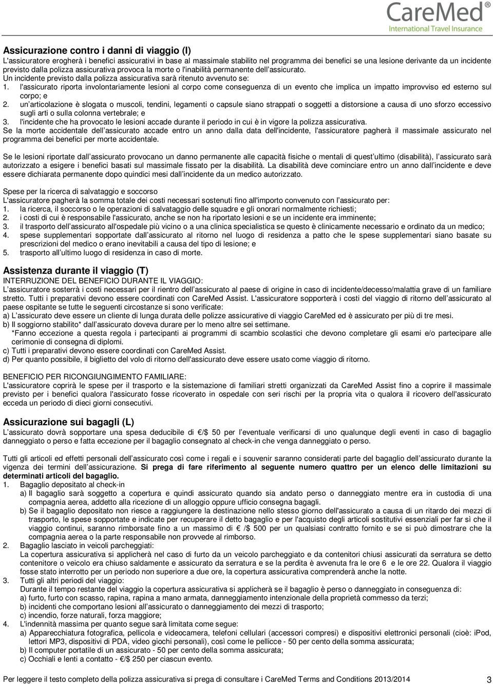 l'assicurato riporta involontariamente lesioni al corpo come conseguenza di un evento che implica un impatto improvviso ed esterno sul corpo; e 2.