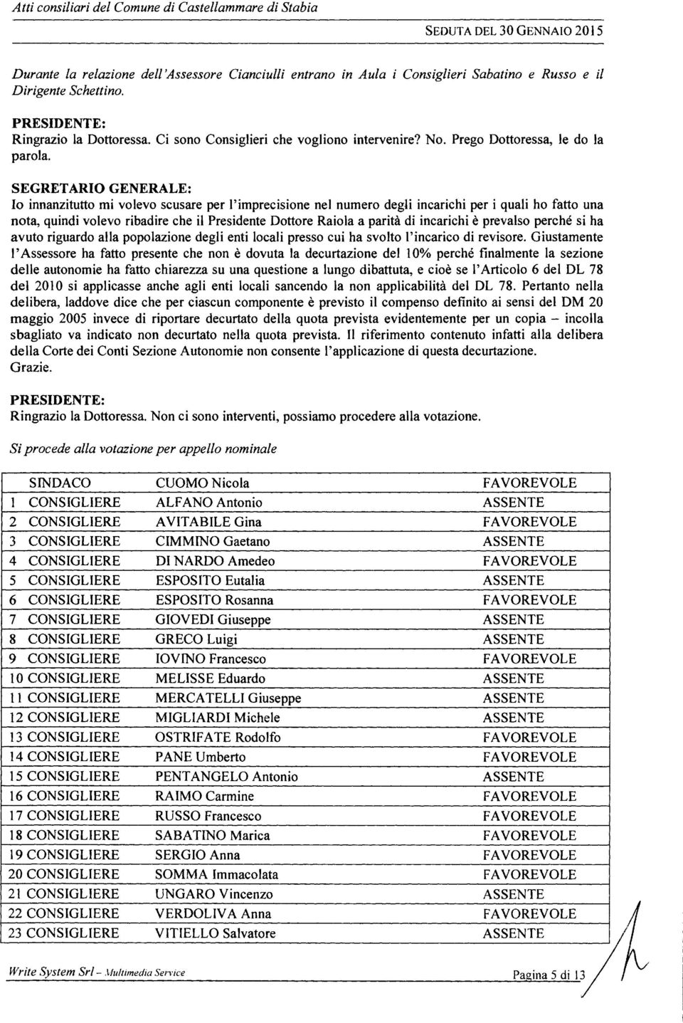 SEGRETARIO GENERALE: Io innanzitutto mi volevo scusare per l'imprecisione nel numero degli incarichi per i quali ho fatto una nota, quindi volevo ribadire che il Presidente Dottore Raiola a parità di