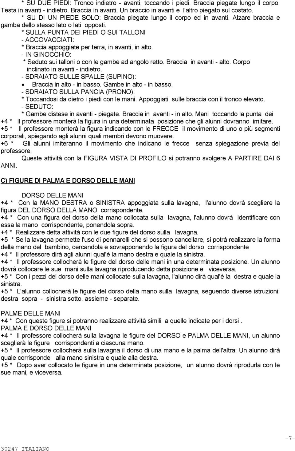 * SULLA PUNTA DEI PIEDI O SUI TALLONI - ACCOVACCIATI: * Braccia appoggiate per terra, in avanti, in alto. - IN GINOCCHIO: * Seduto sui talloni o con le gambe ad angolo retto. Braccia in avanti - alto.