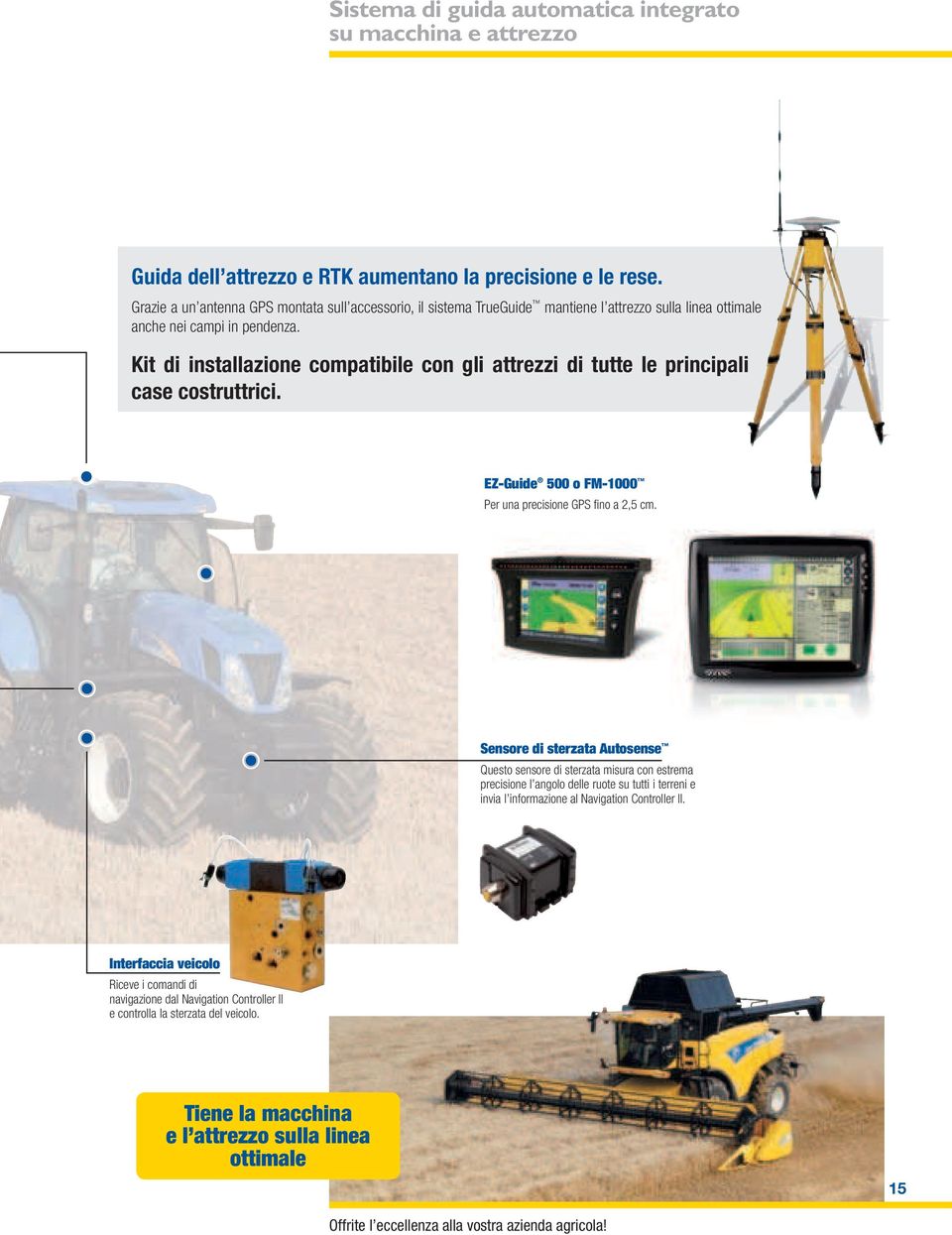 Kit di installazione compatibile con gli attrezzi di tutte le principali case costruttrici. EZ-Guide 500 o FM-1000 Per una precisione GPS fi no a 2,5 cm.